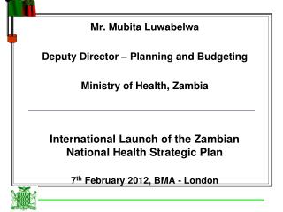 Mr. Mubita Luwabelwa Deputy Director – Planning and Budgeting Ministry of Health, Zambia