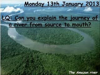 LQ: Can you explain the journey of a river from source to mouth?