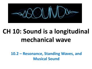 CH 10: Sound is a longitudinal mechanical wave