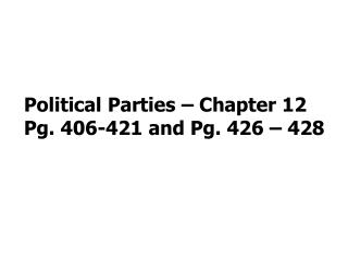 Political Parties – Chapter 12 Pg. 406-421 and Pg. 426 – 428