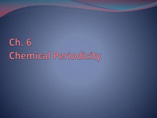 Ch. 6 Chemical Periodicity