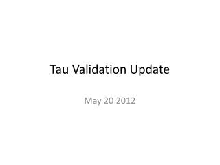 Tau Validation Update