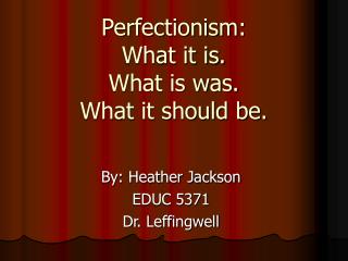 Perfectionism: What it is. What is was. What it should be.