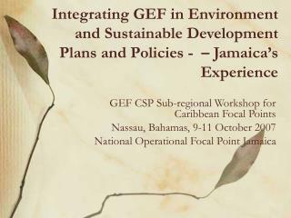 GEF CSP Sub-regional Workshop for Caribbean Focal Points Nassau, Bahamas, 9-11 October 2007