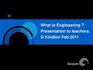 What is Engineering ? Presentation to teachers. G Kindlon Feb 2011