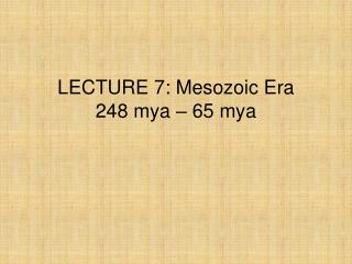 LECTURE 7: Mesozoic Era 248 mya – 65 mya