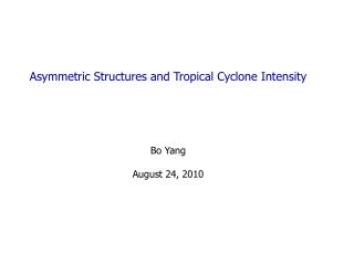 Asymmetric Structures and Tropical Cyclone Intensity Bo Yang August 24, 2010