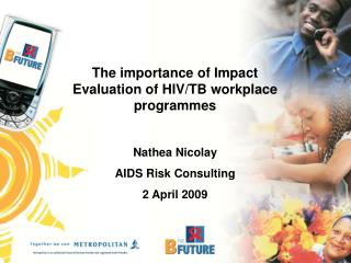 The importance of Impact Evaluation of HIV/TB workplace programmes Nathea Nicolay