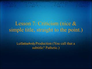 Lesson 7: Criticism (nice &amp; simple title, straight to the point.)