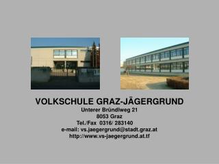 VOLKSCHULE GRAZ-JÄGERGRUND Unterer Bründlweg 21 8053 Graz Tel./Fax 0316/ 283140