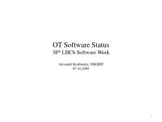 OT Software Status 38 th LHCb Software Week Alexandr Kozlinskiy, NIKHEF 07.10.2009