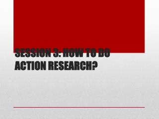 Session 3: How to Do Action Research?