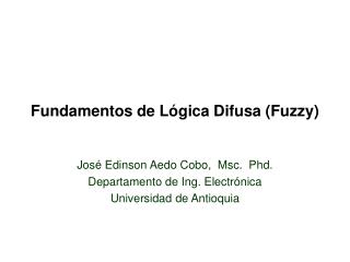 Fundamentos de Lógica Difusa (Fuzzy) José Edinson Aedo Cobo, Msc. Phd.