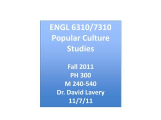ENGL 6310/7310 Popular Culture Studies Fall 2011 PH 300 M 240-540 Dr. David Lavery 11/7/11