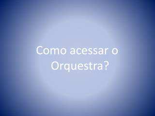 Como acessar o Orquestra?