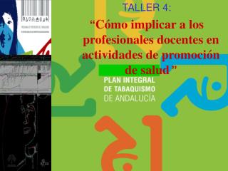 TALLER 4: “ Cómo implicar a los profesionales docentes en actividades de promoción de salud ”