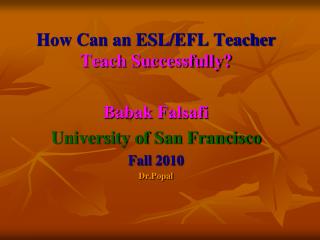 How Can an ESL/EFL Teacher Teach Successfully? Babak Falsafi University of San Francisco Fall 2010