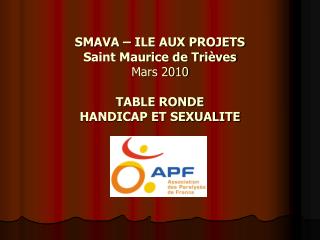 SMAVA – ILE AUX PROJETS Saint Maurice de Trièves Mars 2010 TABLE RONDE HANDICAP ET SEXUALITE