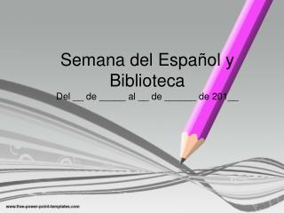Semana del Español y Biblioteca Del __ de _____ al __ de ______ de 201__