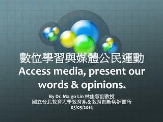 數位學習與媒體公民運動 Access media, present our words &amp; opinions.
