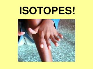 ISOTOPES!