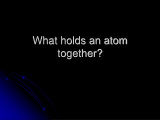 What holds an atom together?