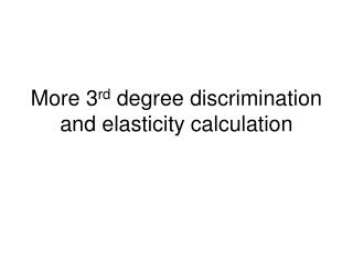 More 3 rd degree discrimination and elasticity calculation