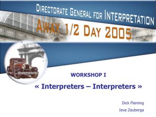 WORKSHOP I « Interpreters – Interpreters » Dick Fleming Ieva Zauberga