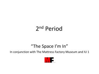 2 nd Period “The Space I’m In” In conjunction with The Mattress Factory Museum and IU 1