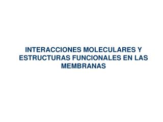 INTERACCIONES MOLECULARES Y ESTRUCTURAS FUNCIONALES EN LAS MEMBRANAS