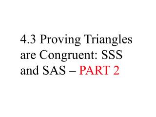 4.3 Proving Triangles are Congruent: SSS and SAS – PART 2