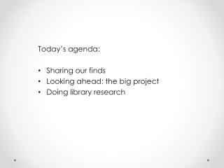 Today’s agenda: Sharing our finds Looking ahead: the big project Doing library research