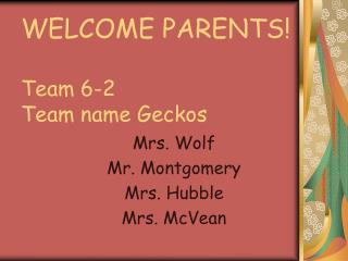 WELCOME PARENTS! Team 6-2 Team name Geckos