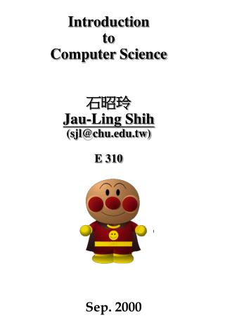 Introduction to Computer Science 石昭玲 Jau-Ling Shih (sjl@chu.tw) E 310
