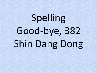 Spelling Good-bye, 382 Shin Dang Dong