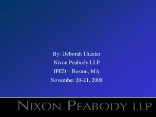 By: Deborah Thaxter Nixon Peabody LLP IPED – Boston, MA November 20-21, 2008