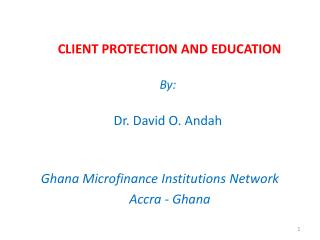 CLIENT PROTECTION AND EDUCATION By: Dr. David O. Andah Ghana Microfinance Institutions Network