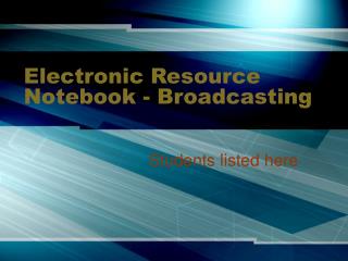 Electronic Resource Notebook - Broadcasting