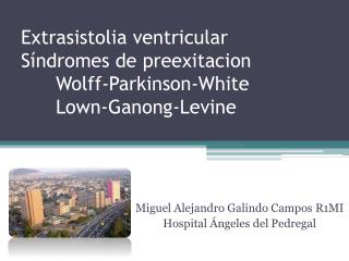 Extrasistolia ventricular Síndromes de preexitacion 	Wolff-Parkinson-White 	Lown-Ganong-Levine