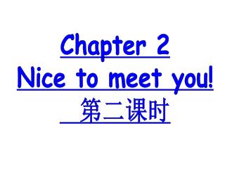 Chapter 2 Nice to meet you! 第二课时