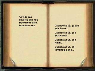 Quando se vê, já são seis horas...   Quando se vê, já é sexta-feira...  