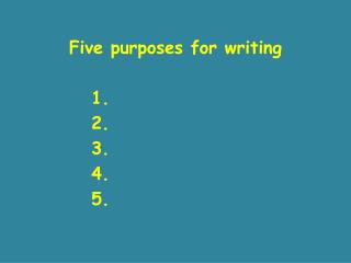 Five purposes for writing 		1. 		2. 		3. 		4. 		5.