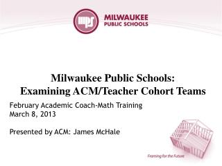 Milwaukee Public Schools: Examining ACM/Teacher Cohort Teams
