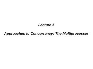 Lecture 5 Approaches to Concurrency: The Multiprocessor