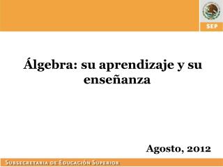 Álgebra: su aprendizaje y su enseñanza Agosto, 2012