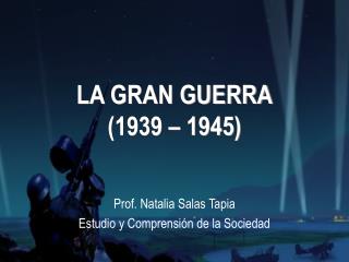 LA GRAN GUERRA (1939 – 1945)