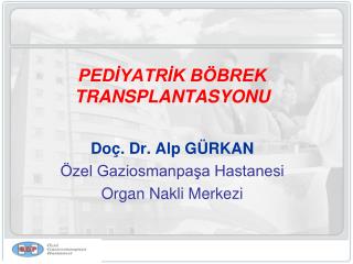 PEDİYATRİK BÖBREK TRANSPLANTASYONU Doç. Dr. Alp GÜRKAN Özel Gaziosmanpaşa Hastanesi