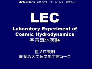 LEC Laboratory Experiment of Cosmic Hydrodynamics 宇宙流体実験 祖父江義明　 鹿児島大学理学部宇宙コース