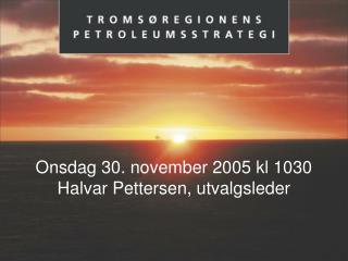 Onsdag 30. november 2005 kl 1030 Halvar Pettersen, utvalgsleder