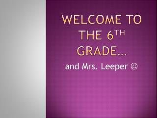 Welcome to the 6 th grade…